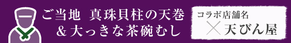 ご当地　真珠貝柱の天巻&大っきな茶碗むし　天びん屋